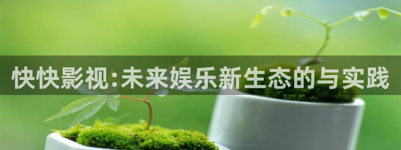 到金牌影院网站：快快影视:未来娱乐新生态的与实践