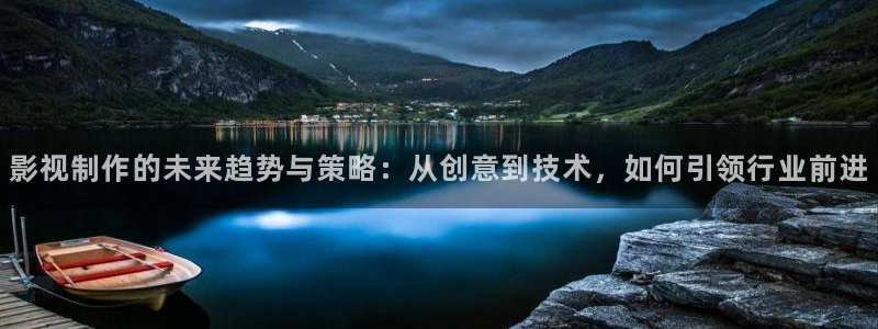金牌影院在线：影视制作的未来趋势与策略：从创意到技术，如何引领行业前进