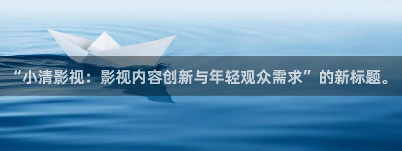 金牌影视剧大全免费观看电视剧：“小清影视：影视内容创新与年轻观众需求”的新标题。