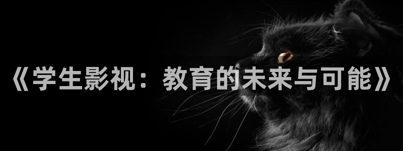 金牌影视在线观看免费高清全集：《学生影视：教育的未来与可能》
